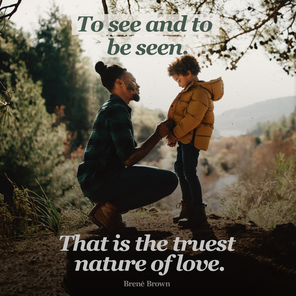 To see and to be seen. That is the truest nature of love. —Brené Brown